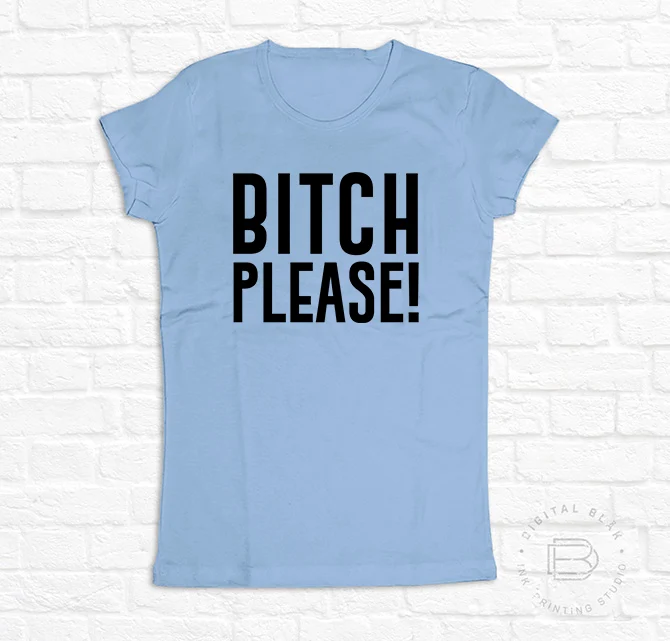 BITCH PLEASE!